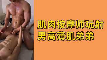 筋肉按摩师调教薄肌高中弟弟，撸到射精不停！