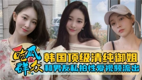 韩国清纯女神与男友私密激情视频完整流出，全程高清诱惑！