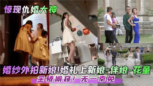 婚礼偷窥盛宴：新娘、伴娘、花童全被暗中看光，无一逃脱！