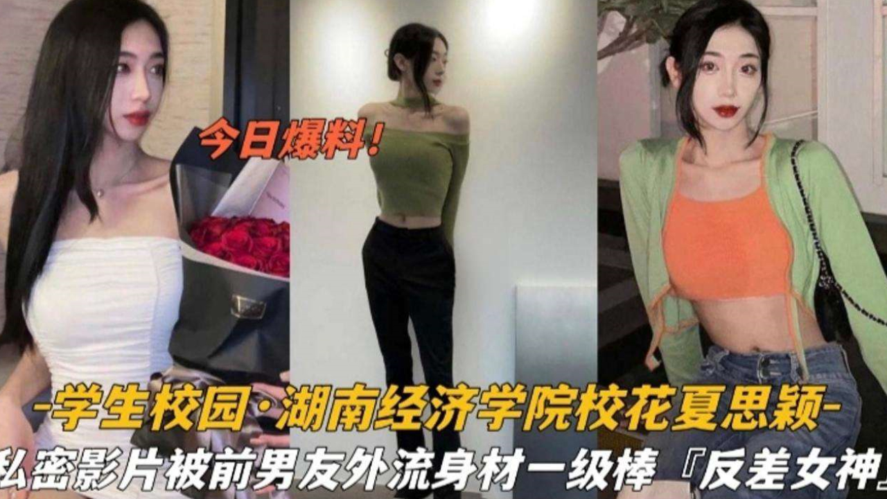 湖南经济学院校极品身材花夏思颖私密影片泄密