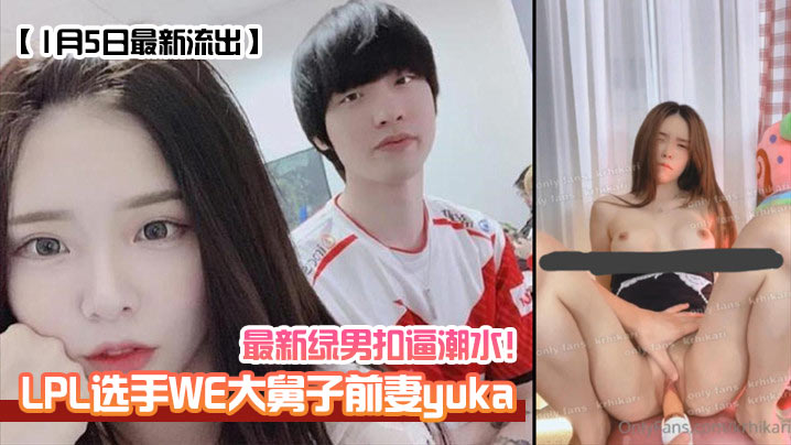 1月5日最新流出 WE大舅子前妻yuka 绿帽骚妇狂潮喷水 内射颜射双飞