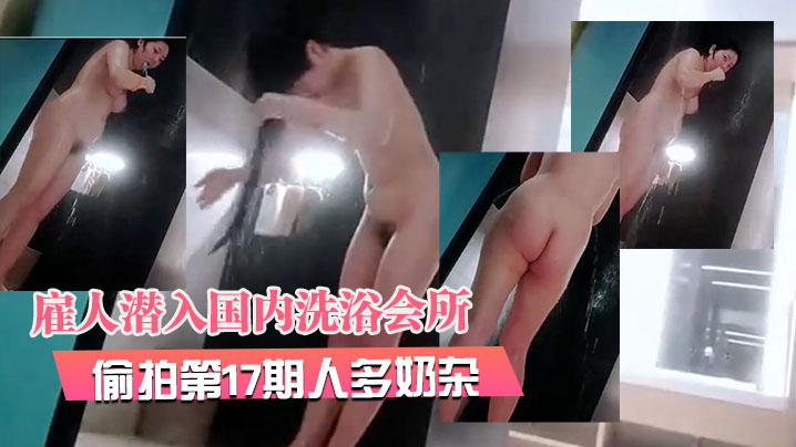 2月最新流出 洗浴会所偷拍第17期 巨乳人妻群交实录 奶浪臀波内射狂干