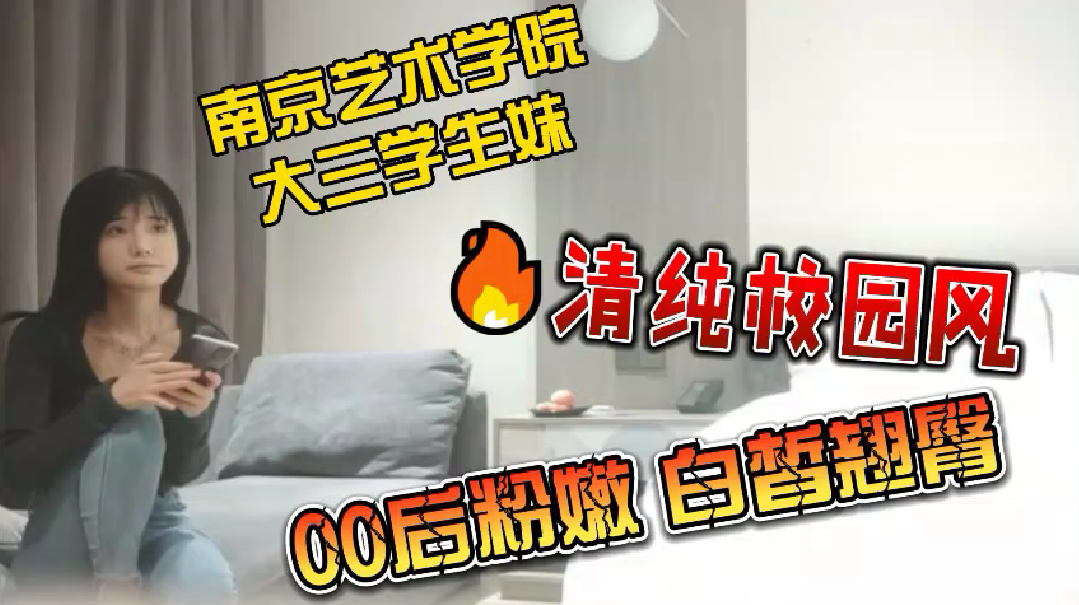 极品00后南京艺术学院学生妹 清纯校园女神粉嫩翘臀无套狂插内射