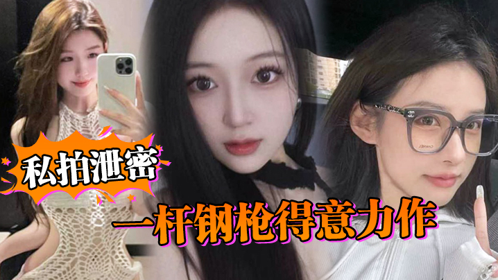 劲爆泄密！一杆钢枪狂插淫荡私拍妹！她已经彻底沦陷，赶紧围观珍惜！