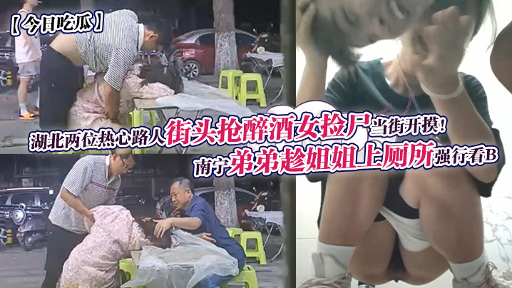 今日吃瓜南宁弟弟趁姐姐上厕所强行看B湖北两位热心路人街头抢醉酒女捡尸当街开摸