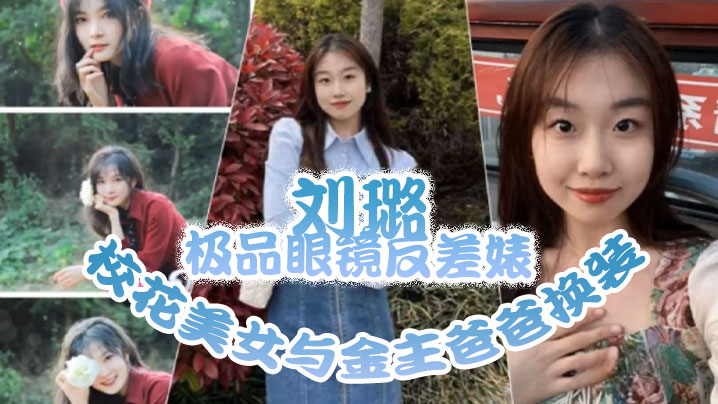 泄密流出！极品校花刘璐眼镜反差，换装情趣内衣被金主爸爸狂干内射