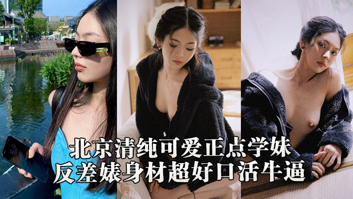 北京学妹反差婊！自拍泄密露脸，清纯外表巨乳口活，被男友爆操到内射