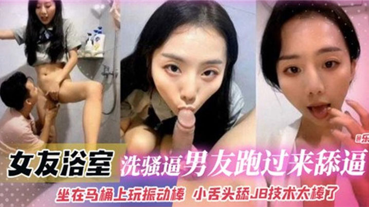 泄密流出！浴室洗骚穴，男友狂奔舔穴，马桶振动棒自慰，小舌舔JB太棒