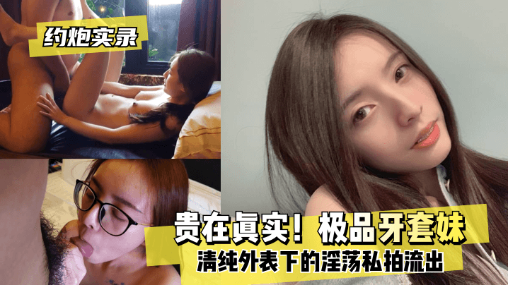 极品牙套妹清纯外表淫荡内射约炮实录私拍流出