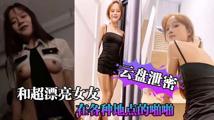 [无码流出] 云盘泄密！超漂亮女友被爆操全记录