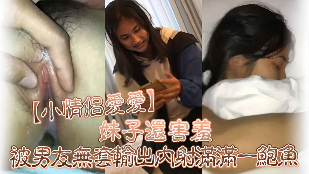 [无码流出] 害羞女友被男友爆操内射，鲍鱼灌满精液